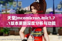 天堂jmcomicron.mic1.7.1版本更新深度分析与功能介绍