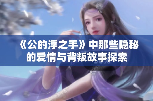 《公的浮之手》中那些隐秘的爱情与背叛故事探索