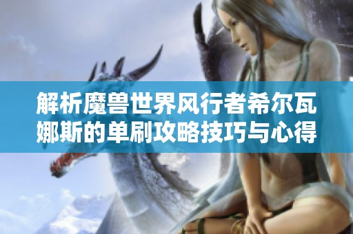 解析魔兽世界风行者希尔瓦娜斯的单刷攻略技巧与心得