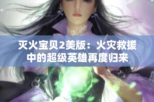 灭火宝贝2美版：火灾救援中的超级英雄再度归来