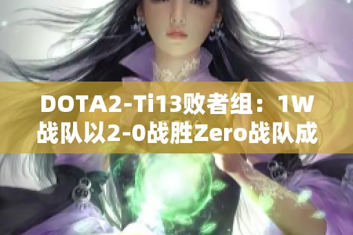 DOTA2-Ti13败者组：1W战队以2-0战胜Zero战队成功晋级