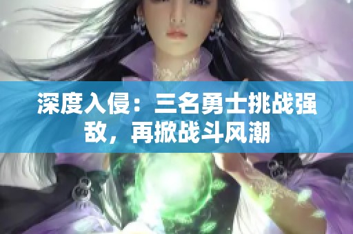 深度入侵：三名勇士挑战强敌，再掀战斗风潮