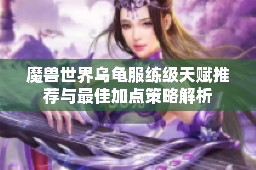 魔兽世界乌龟服练级天赋推荐与最佳加点策略解析