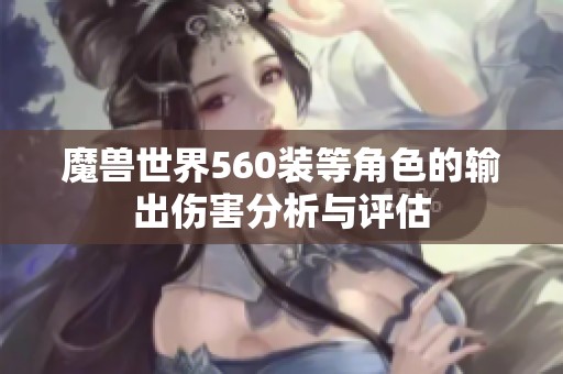 魔兽世界560装等角色的输出伤害分析与评估