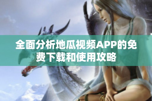 全面分析地瓜视频APP的免费下载和使用攻略