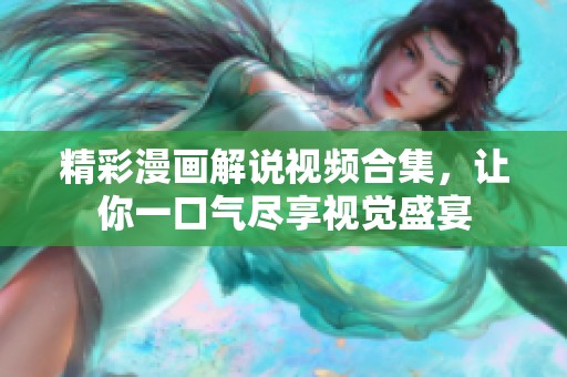 精彩漫画解说视频合集，让你一口气尽享视觉盛宴