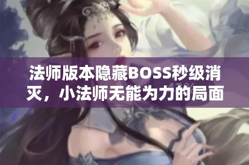 法师版本隐藏BOSS秒级消灭，小法师无能为力的局面解析