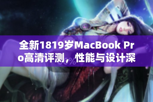 全新1819岁MacBook Pro高清评测，性能与设计深度解析