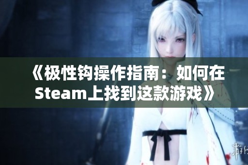 《极性钩操作指南：如何在Steam上找到这款游戏》