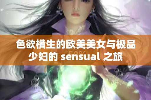 色欲横生的欧美美女与极品少妇的 sensual 之旅