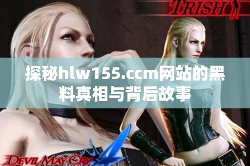 探秘hlw155.ccm网站的黑料真相与背后故事