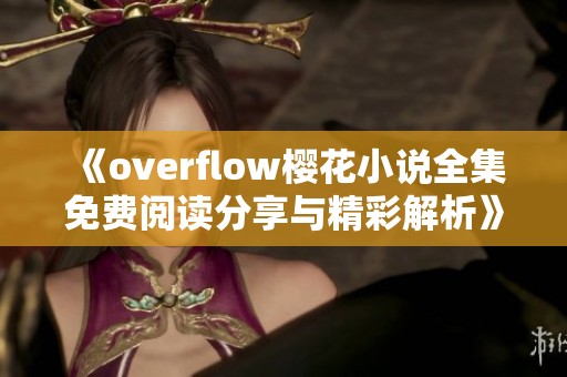 《overflow樱花小说全集免费阅读分享与精彩解析》