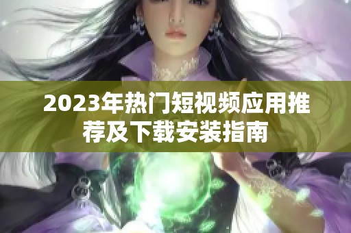 2023年热门短视频应用推荐及下载安装指南