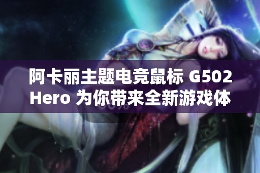 阿卡丽主题电竞鼠标 G502Hero 为你带来全新游戏体验