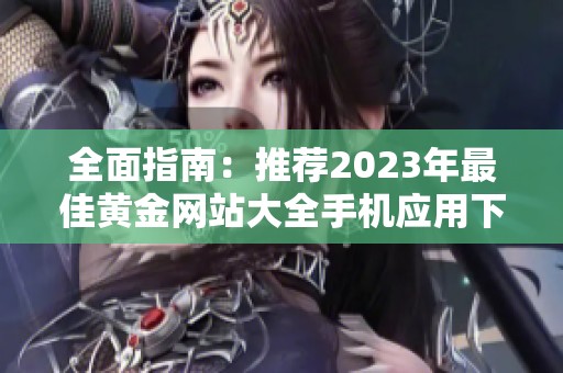 全面指南：推荐2023年最佳黄金网站大全手机应用下载