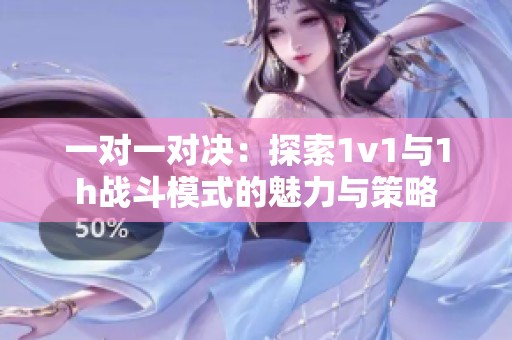 一对一对决：探索1v1与1h战斗模式的魅力与策略