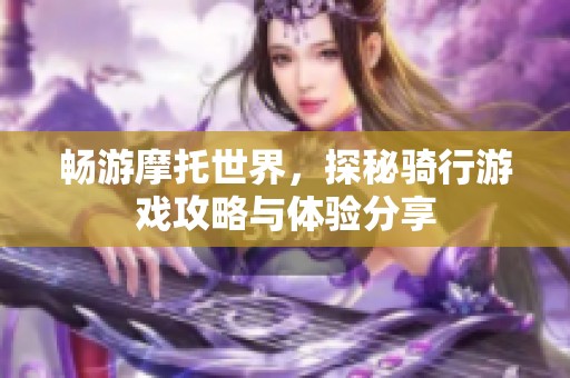 畅游摩托世界，探秘骑行游戏攻略与体验分享