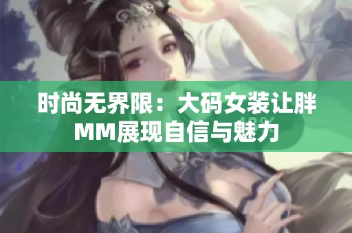 时尚无界限：大码女装让胖MM展现自信与魅力