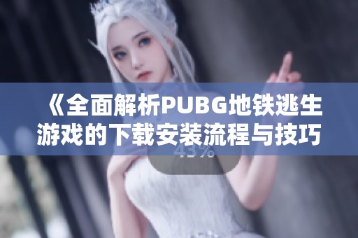 《全面解析PUBG地铁逃生游戏的下载安装流程与技巧》