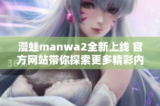 漫蛙manwa2全新上线 官方网站带你探索更多精彩内容