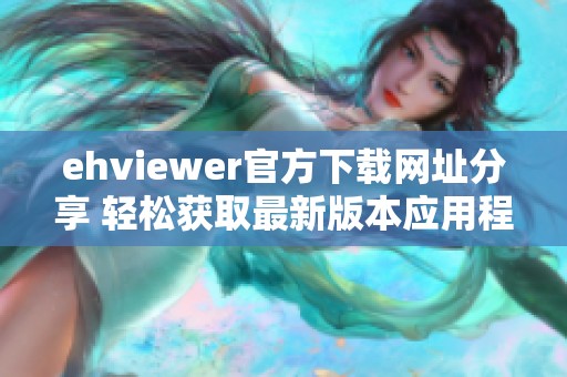 ehviewer官方下载网址分享 轻松获取最新版本应用程序