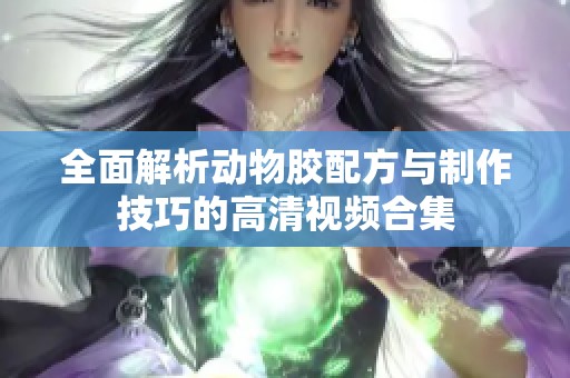 全面解析动物胶配方与制作技巧的高清视频合集