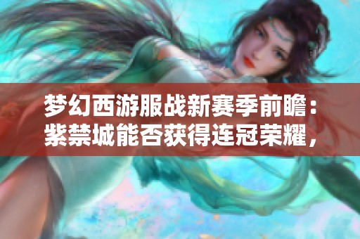 梦幻西游服战新赛季前瞻：紫禁城能否获得连冠荣耀，曲阜勇攀30冠高峰？