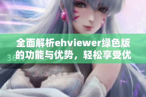 全面解析ehviewer绿色版的功能与优势，轻松享受优质资源