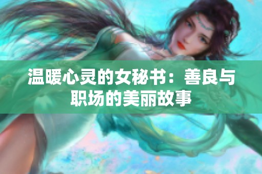 温暖心灵的女秘书：善良与职场的美丽故事