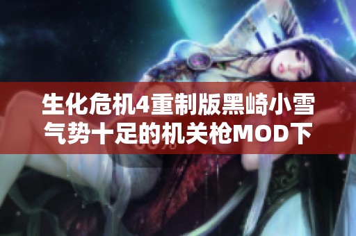 生化危机4重制版黑崎小雪气势十足的机关枪MOD下载分享