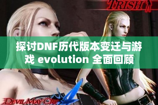 探讨DNF历代版本变迁与游戏 evolution 全面回顾