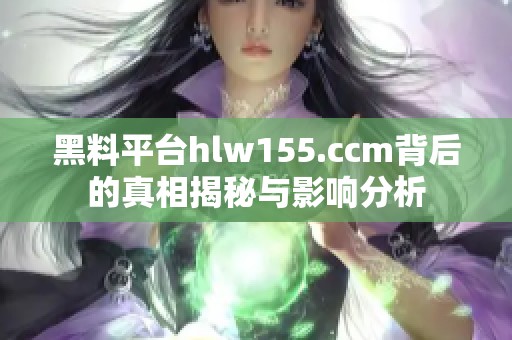 黑料平台hlw155.ccm背后的真相揭秘与影响分析