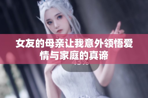 女友的母亲让我意外领悟爱情与家庭的真谛