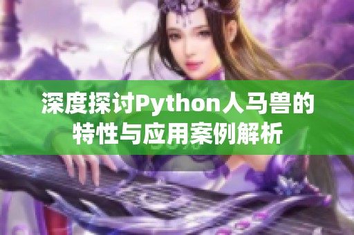 深度探讨Python人马兽的特性与应用案例解析