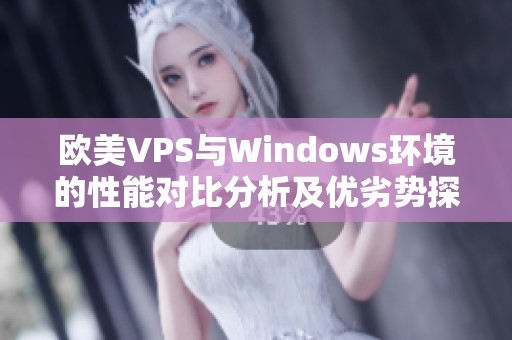 欧美VPS与Windows环境的性能对比分析及优劣势探讨