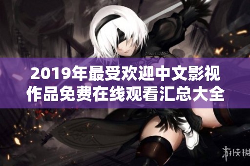 2019年最受欢迎中文影视作品免费在线观看汇总大全