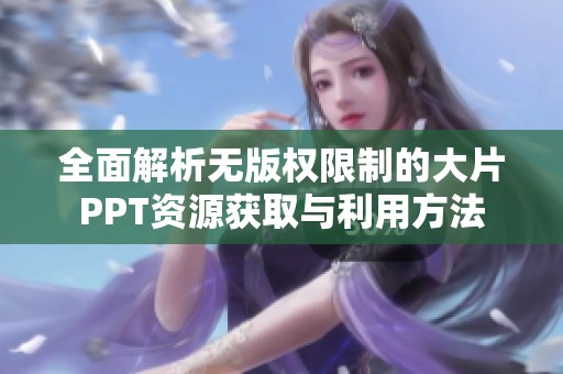 全面解析无版权限制的大片PPT资源获取与利用方法