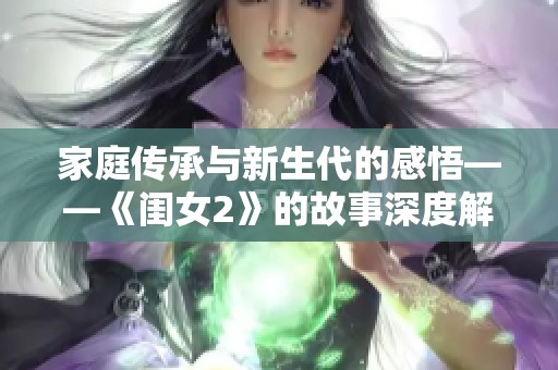 家庭传承与新生代的感悟——《闺女2》的故事深度解读