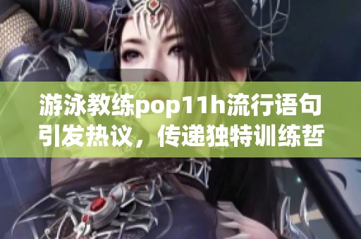 游泳教练pop11h流行语句引发热议，传递独特训练哲学