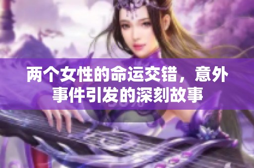 两个女性的命运交错，意外事件引发的深刻故事