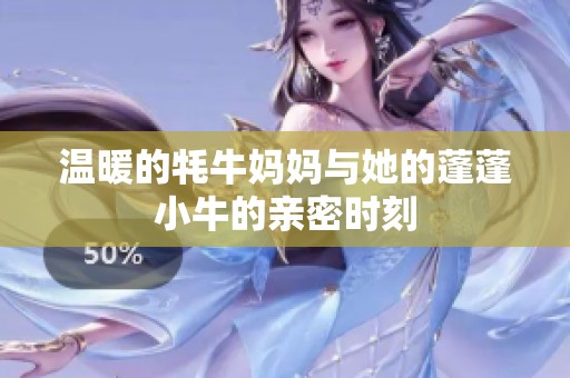 温暖的牦牛妈妈与她的蓬蓬小牛的亲密时刻