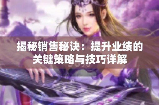 揭秘销售秘诀：提升业绩的关键策略与技巧详解