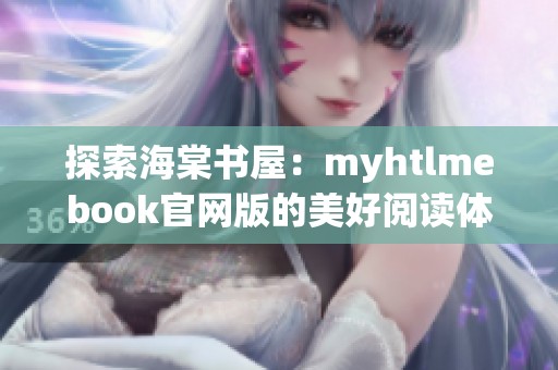 探索海棠书屋：myhtlmebook官网版的美好阅读体验