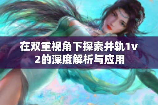 在双重视角下探索并轨1v2的深度解析与应用