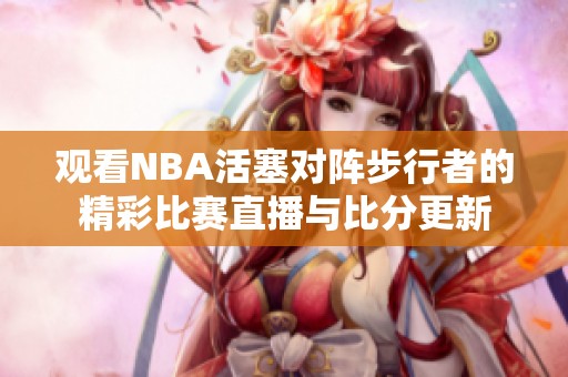 观看NBA活塞对阵步行者的精彩比赛直播与比分更新