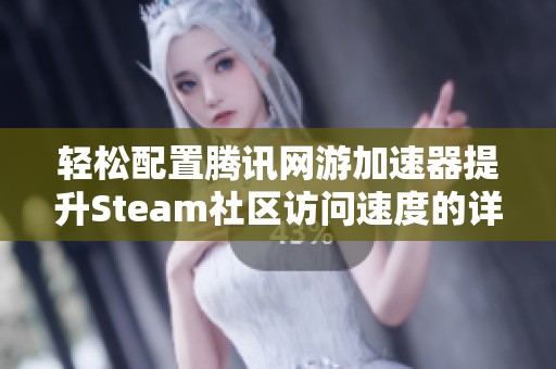 轻松配置腾讯网游加速器提升Steam社区访问速度的详尽指导