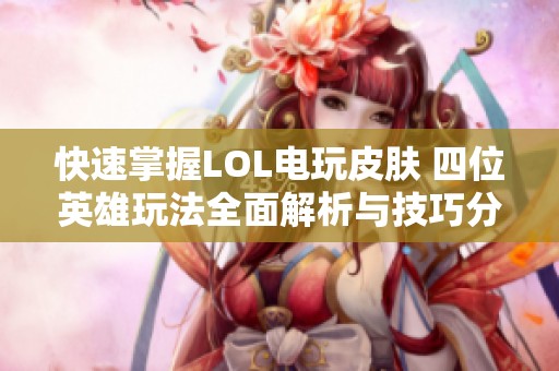 快速掌握LOL电玩皮肤 四位英雄玩法全面解析与技巧分享