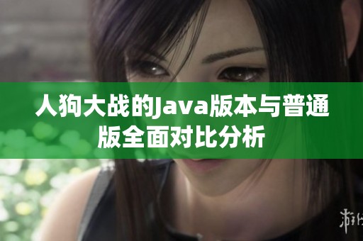 人狗大战的Java版本与普通版全面对比分析