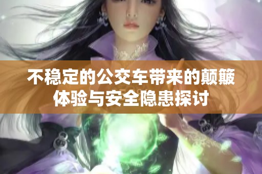 不稳定的公交车带来的颠簸体验与安全隐患探讨