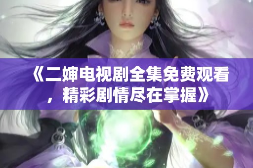 《二婶电视剧全集免费观看，精彩剧情尽在掌握》